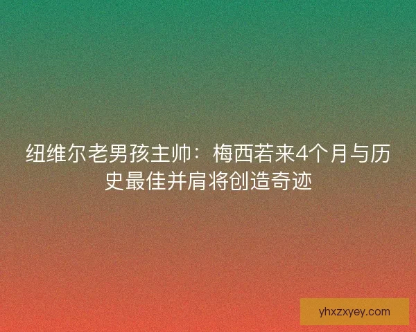 纽维尔老男孩主帅：梅西若来4个月与历史最佳并肩将创造奇迹