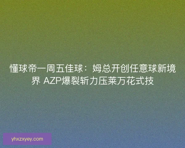 懂球帝一周五佳球：姆总开创任意球新境界 AZP爆裂斩力压莱万花式技