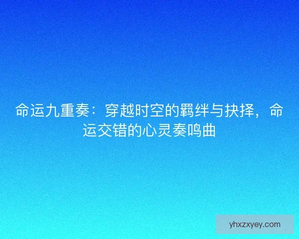 命运九重奏：穿越时空的羁绊与抉择，命运交错的心灵奏鸣曲