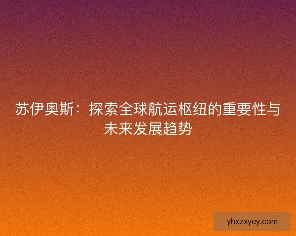苏伊奥斯：探索全球航运枢纽的重要性与未来发展趋势