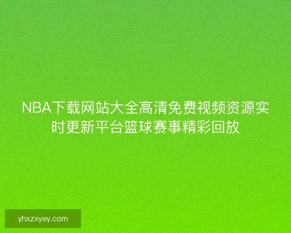 NBA下载网站大全高清免费视频资源实时更新平台篮球赛事精彩回放
