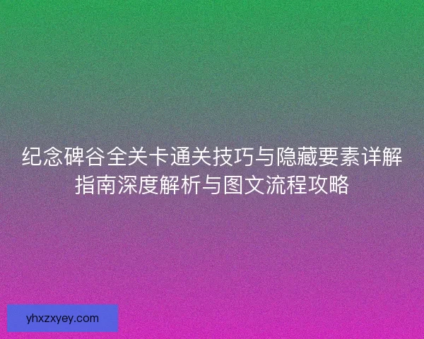 纪念碑谷全关卡通关技巧与隐藏要素详解指南深度解析与图文流程攻略