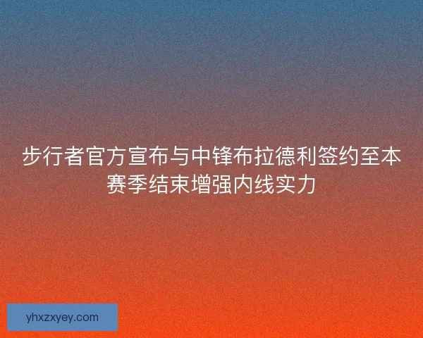 步行者官方宣布与中锋布拉德利签约至本赛季结束增强内线实力