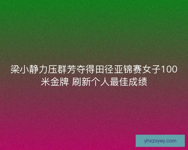 梁小静力压群芳夺得田径亚锦赛女子100米金牌 刷新个人最佳成绩