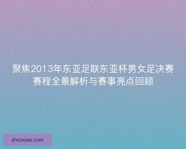 聚焦2013年东亚足联东亚杯男女足决赛赛程全景解析与赛事亮点回顾 聚焦2013年东亚足联东亚杯男女足决赛赛程全景解析与赛事亮点回顾