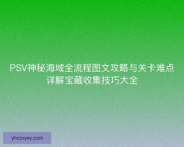 PSV神秘海域全流程图文攻略与关卡难点详解宝藏收集技巧大全 PSV神秘海域全流程图文攻略与关卡难点详解宝藏收集技巧大全