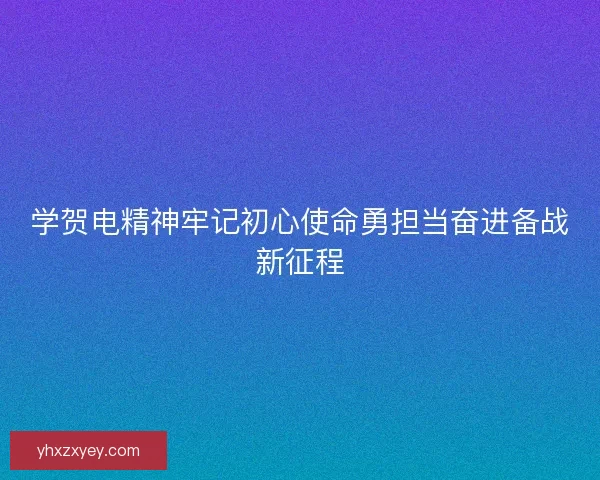 学贺电精神牢记初心使命勇担当奋进备战新征程