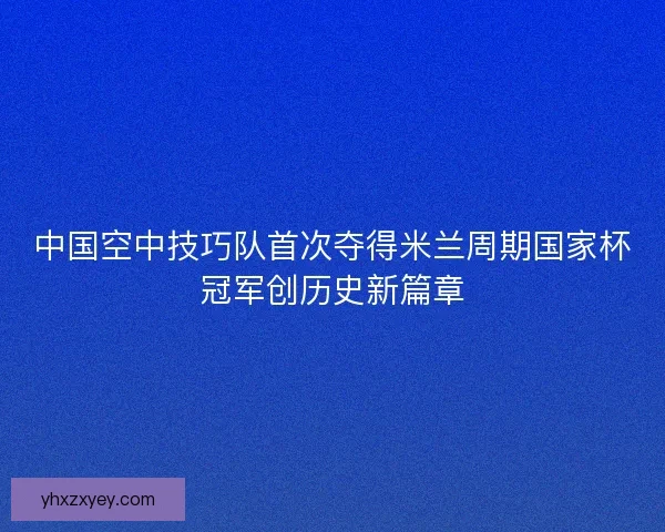 中国空中技巧队首次夺得米兰周期国家杯冠军创历史新篇章