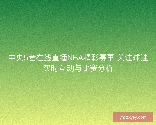 中央5套在线直播NBA精彩赛事 关注球迷实时互动与比赛分析
